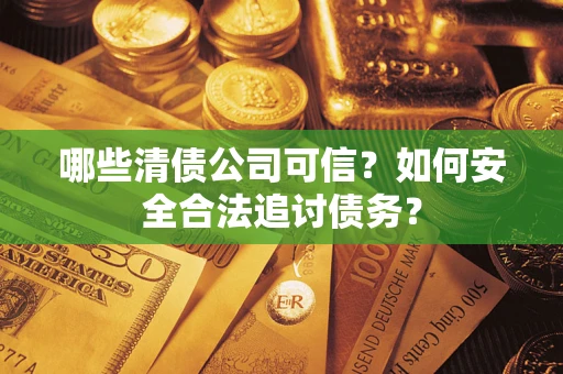 北京哪些清债公司可信？如何安全合法追讨债务？