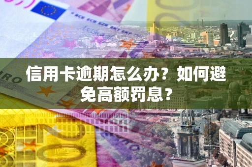北京信用卡逾期怎么办？如何避免高额罚息？