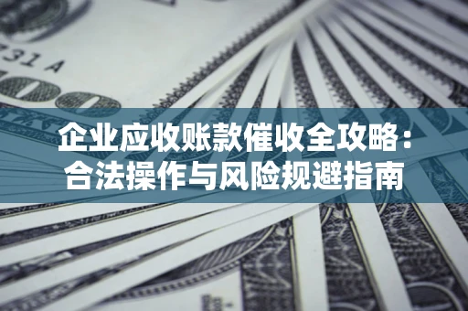 北京企业应收账款催收全攻略：合法操作与风险规避指南