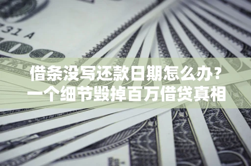 北京借条没写还款日期怎么办？一个细节毁掉百万借贷真相