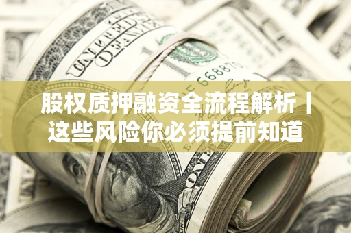 北京股权质押融资全流程解析｜这些风险你必须提前知道