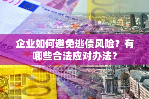 北京企业如何避免逃债风险？有哪些合法应对办法？