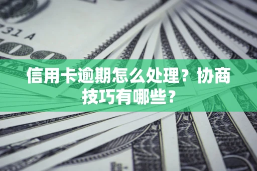 北京信用卡逾期怎么处理？协商技巧有哪些？