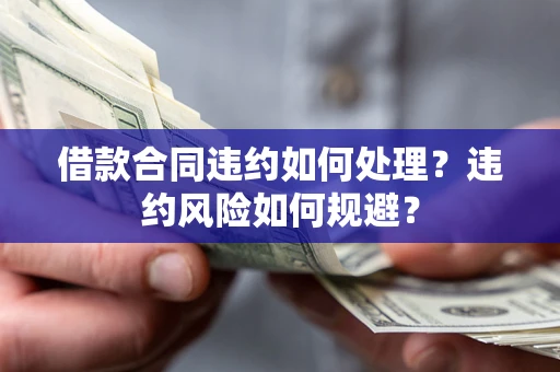 北京借款合同违约如何处理？违约风险如何规避？