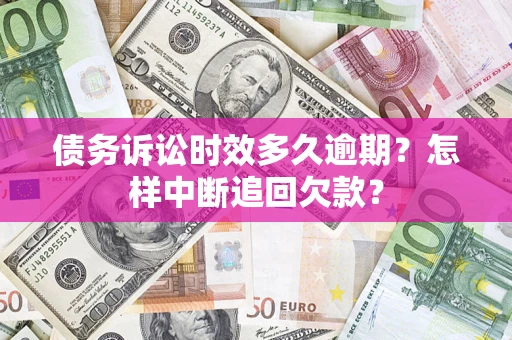 北京债务诉讼时效多久逾期？怎样中断追回欠款？