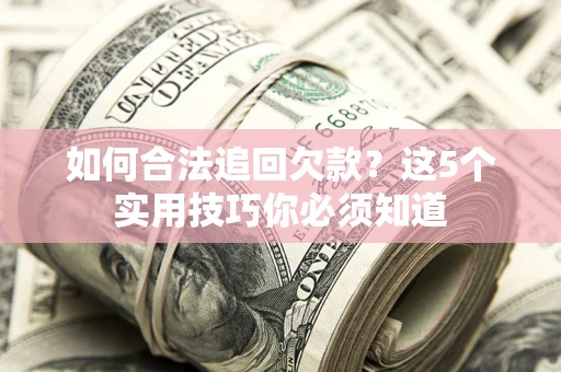 北京如何合法追回欠款？这5个实用技巧你必须知道