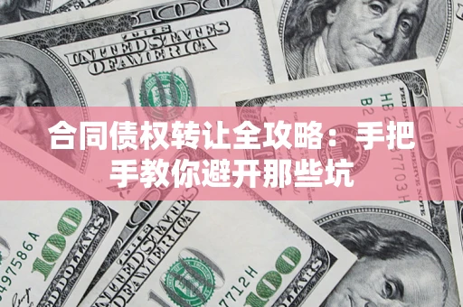 北京合同债权转让全攻略：手把手教你避开那些坑