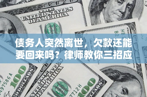 北京债务人突然离世，欠款还能要回来吗？律师教你三招应对