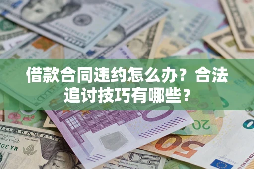 北京借款合同违约怎么办？合法追讨技巧有哪些？