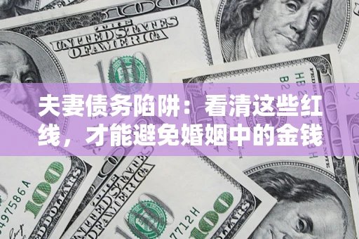 北京夫妻债务陷阱：看清这些红线，才能避免婚姻中的金钱危机