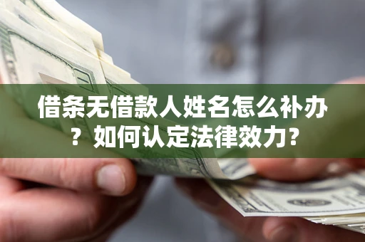 北京借条无借款人姓名怎么补办？如何认定法律效力？