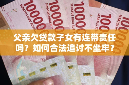 北京父亲欠贷款子女有连带责任吗？如何合法追讨不坐牢？