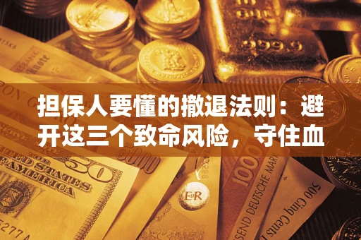 北京担保人要懂的撤退法则：避开这三个致命风险，守住血汗钱