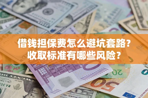 北京借钱担保费怎么避坑套路?收取标准有哪些风险? 北京借钱担保费怎么避坑套路?收取标准有哪些风险?