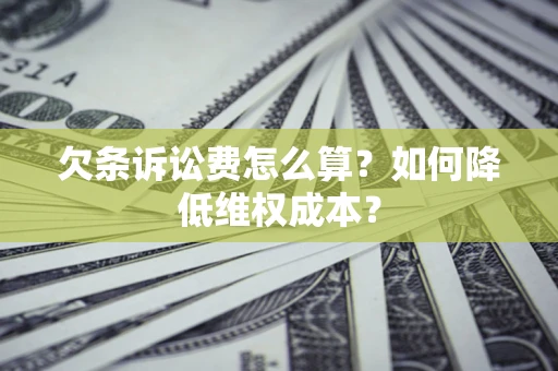 北京欠条诉讼费怎么算？如何降低维权成本？