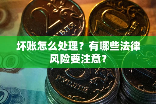 北京坏账怎么处理？有哪些法律风险要注意？