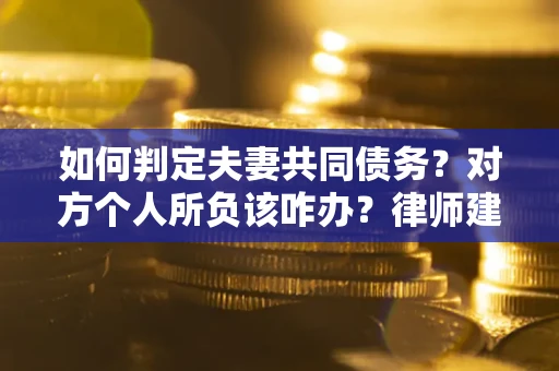 北京如何判定夫妻共同债务？对方个人所负该咋办？律师建议