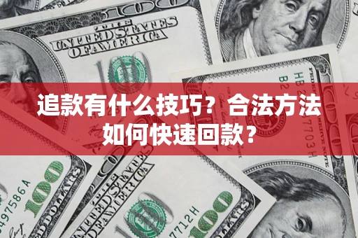 北京追款有什么技巧？合法方法如何快速回款？