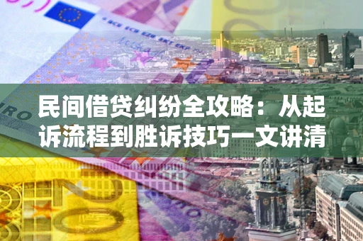 北京民间借贷纠纷全攻略：从起诉流程到胜诉技巧一文讲清