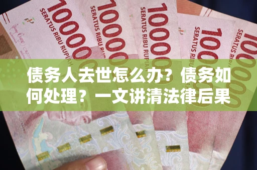 北京债务人去世怎么办？债务如何处理？一文讲清法律后果