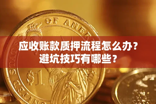 北京应收账款质押流程怎么办？避坑技巧有哪些？