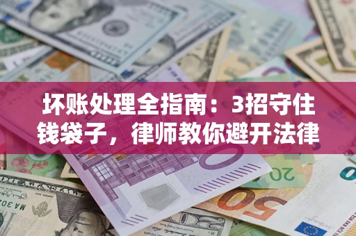 北京坏账处理全指南：3招守住钱袋子，律师教你避开法律雷区