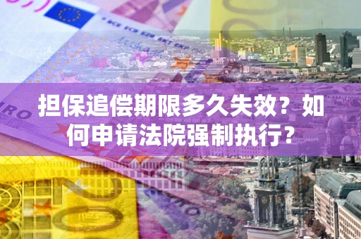 北京担保追偿期限多久失效？如何申请法院强制执行？
