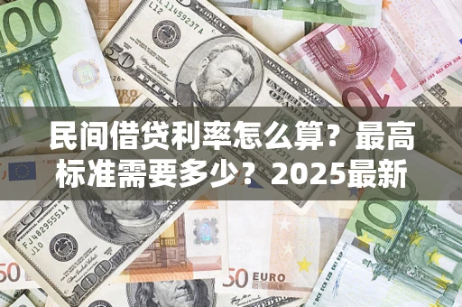 北京民间借贷利率怎么算？最高标准需要多少？2025最新避坑指南