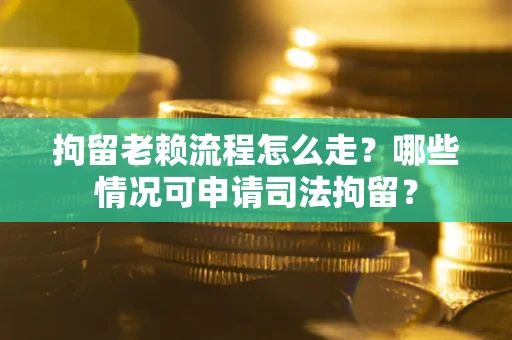北京拘留老赖流程怎么走?哪些情况可申请司法拘留? 北京拘留老赖流程怎么走?哪些情况可申请司法拘留?