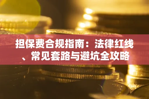 北京担保费合规指南：法律红线、常见套路与避坑全攻略