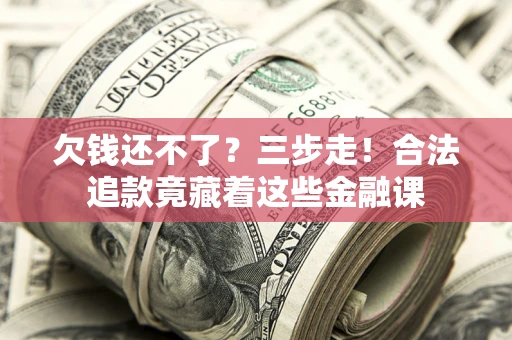 北京欠钱还不了？三步走！合法追款竟藏着这些金融课