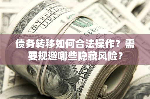 北京债务转移如何合法操作？需要规避哪些隐藏风险？