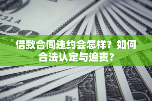 北京借款合同违约会怎样？如何合法认定与追责？