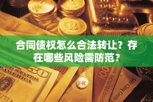 北京合同债权怎么合法转让？存在哪些风险需防范？