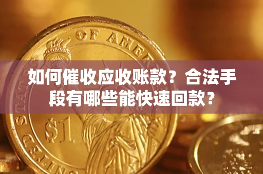 北京如何催收应收账款？合法手段有哪些能快速回款？