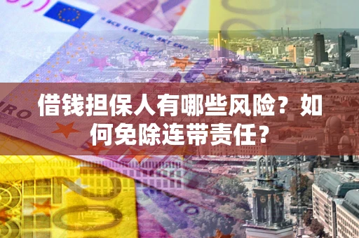 北京借钱担保人有哪些风险？如何免除连带责任？