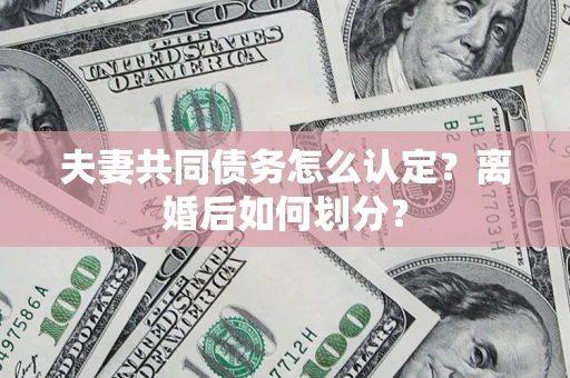 北京夫妻共同债务怎么认定？离婚后如何划分？