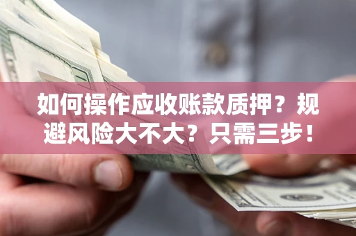 北京如何操作应收账款质押？规避风险大不大？只需三步！