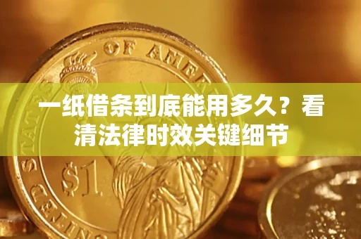北京一纸借条到底能用多久？看清法律时效关键细节