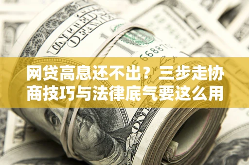 北京网贷高息还不出？三步走协商技巧与法律底气要这么用