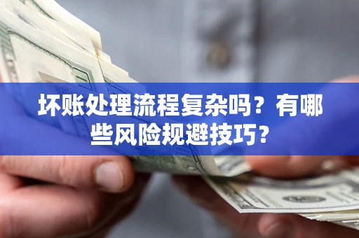 北京坏账处理流程复杂吗？有哪些风险规避技巧？