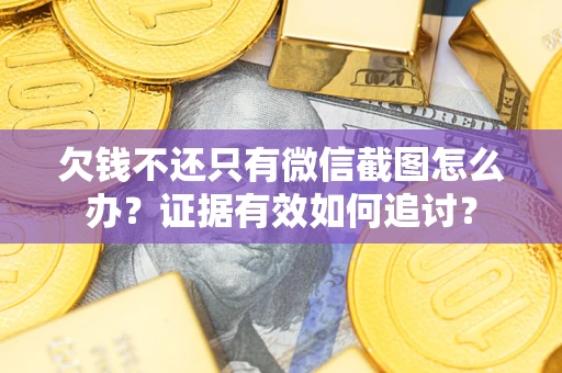 北京欠钱不还只有微信截图怎么办？证据有效如何追讨？