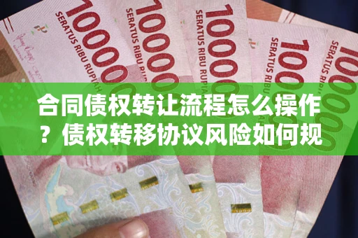 北京合同债权转让流程怎么操作？债权转移协议风险如何规避？