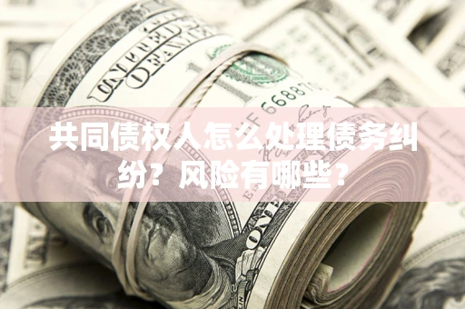 北京共同债权人怎么处理债务纠纷？风险有哪些？