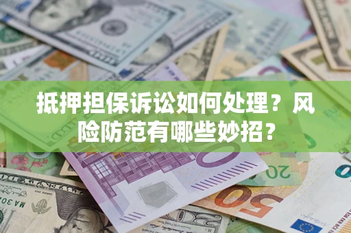 北京抵押担保诉讼如何处理？风险防范有哪些妙招？