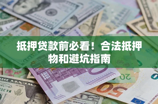 北京抵押贷款前必看！合法抵押物和避坑指南