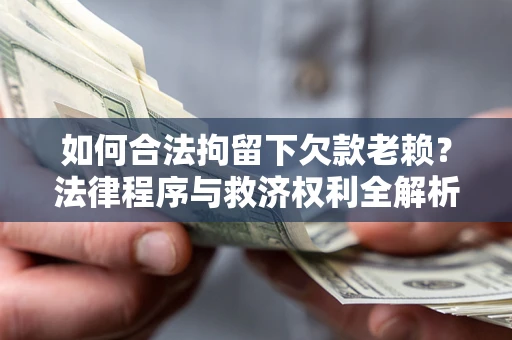 北京如何合法拘留下欠款老赖？法律程序与救济权利全解析