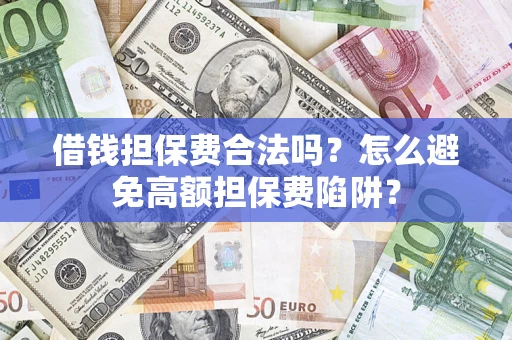 北京借钱担保费合法吗？怎么避免高额担保费陷阱？
