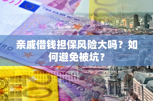 北京亲戚借钱担保风险大吗？如何避免被坑？