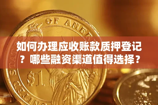 北京如何办理应收账款质押登记？哪些融资渠道值得选择？